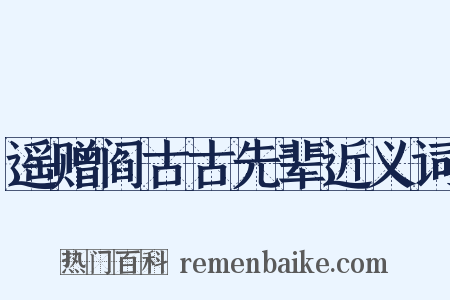 遥赠阎古古先辈近义词是什么意思的图片